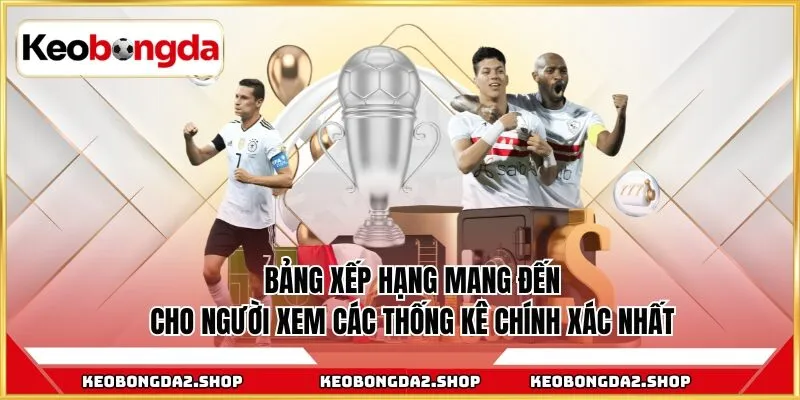 Bảng xếp hạng mang đến cho người xem các thống kê chính xác nhất