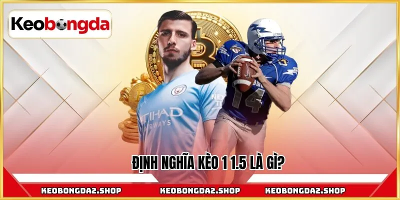 Định nghĩa kèo 1 1.5 là gì?
