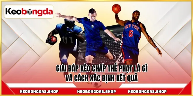Giải đáp kèo chấp thẻ phạt là gì và cách xác định kết quả