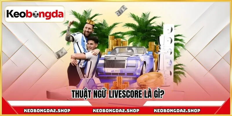 Thuật ngữ livescore là gì?