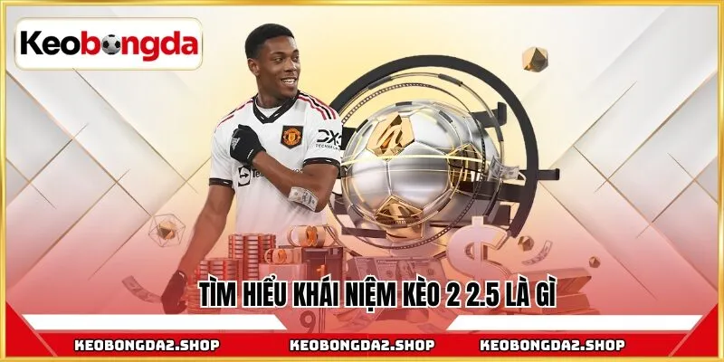Tìm hiểu khái niệm kèo 2 2.5 là gì