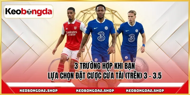 3 trường hợp khi bạn lựa chọn đặt cược cửa tài (trên) 3 – 3.5