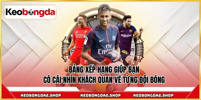 Xem bảng xếp hạng giúp anh em có cái nhìn khách quan về từng đội bóng