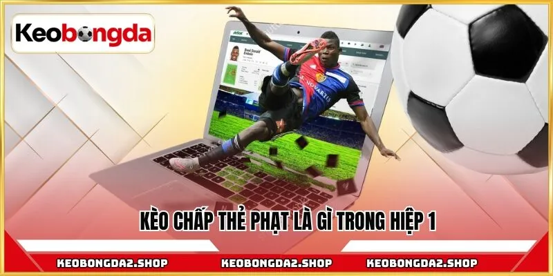 Kèo chấp thẻ phạt là gì trong hiệp 1