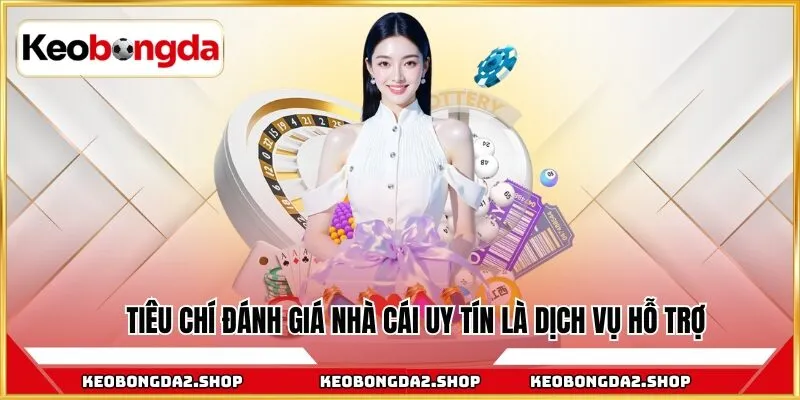 Tiêu chí đánh giá nhà cái uy tín là dịch vụ hỗ trợ
