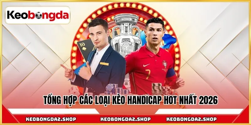 Tổng hợp các loại kèo Handicap hot nhất 2026