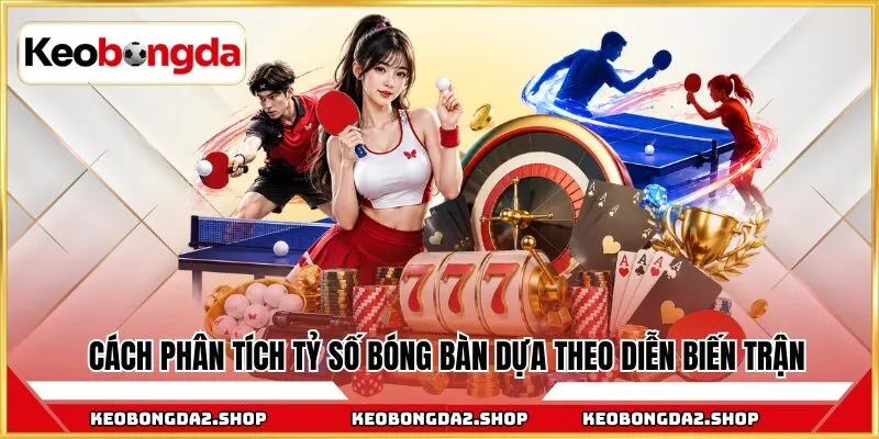 Cách phân tích tỷ số bóng bàn dựa theo diễn biến trận