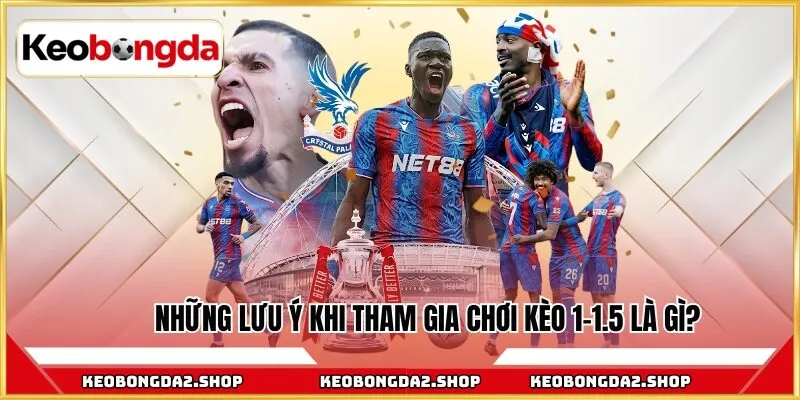 Những lưu ý khi tham gia chơi kèo 1-1.5 là gì?