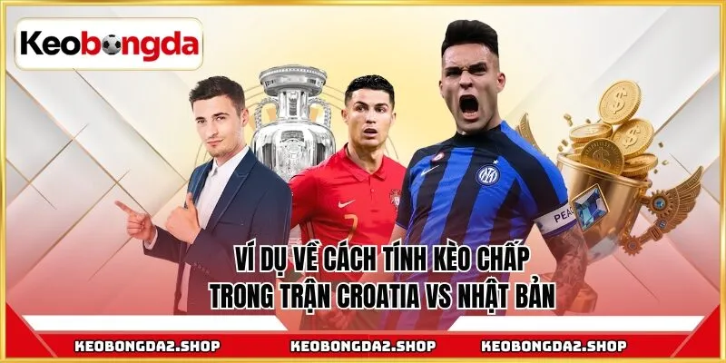 Ví dụ về cách tính kèo chấp trong trận Croatia vs Nhật Bản