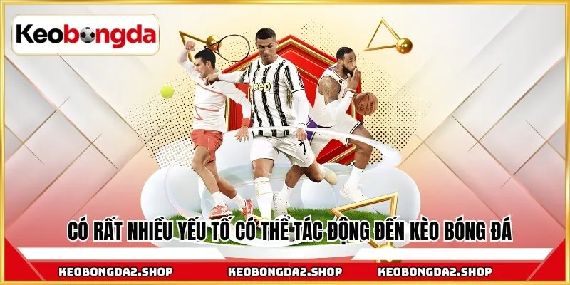 Có rất nhiều yếu tố có thể tác động đến kèo bóng đá