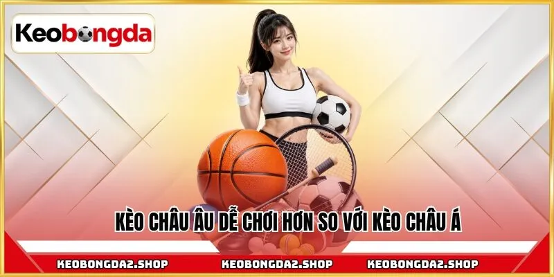 Kèo châu Âu dễ chơi hơn so với kèo châu Á